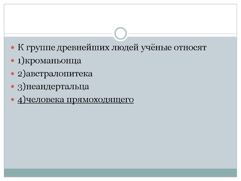 К группе древнейших людей учёные относят 1)кроманьонца 2)австралопитека 3)неандертальца 4)человека прямоходящего